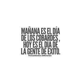 manana_es_el_dia_de_los_cobardes_hoy_es_el_dia_de_la_gente_de_exito