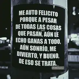 me_auto_felicito_porque_a_pesar_de_todas_las_cosas_que_pasan_aun_le_echo_ganas_a_todo_aun_sonrio_me_divierto_y_bueno_de_eso_se_trata