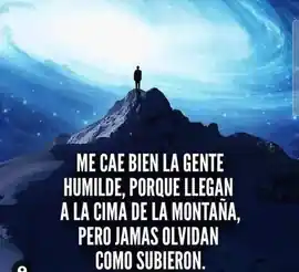 me_cae_bien_la_gente_humilde_porque_llegan_a_la_cima_de_la_montana_pero_jamas_olvidan_como_subieron