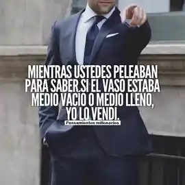 mientras_ustedes_peleaban_para_saber_si_el_vaso_estaba_medio_vacio_o_medio_lleno_yo_lo_vendi