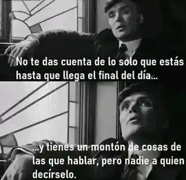 no_te_das_cuenta_de_lo_solo_que_estas_hasta_que_llega_el_final_del_dia_y_tienes_un_monton_de_cosas_de_las_que_hablar_pero_nadie_a_quien_decirselo