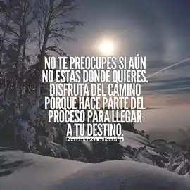 no_te_preocupes_si_aun_no_estas_donde_quieres_disfruta_del_camino_porque_hace_parte_del_proceso_para_llegar_a_tu_destino