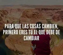para_que_las_cosas_cambien_primero_eres_tu_el_que_debe_de_cambiar