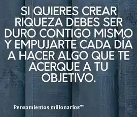 si_quieres_crear_riqueza_debes_ser_duro_contigo_mismo_y_empujarte_cada_dia_a_hacer_algo_que_te_acerque_a_tu_objetivo