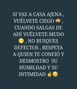 si_vas_a_casa_ajena_vuelvete_ciego_cuando_salgas_de_ahi_vuelvete_mudo_no_busques_defectos_respeta_a_quien_te_confio_y_demostro_su_humildad_y_su_intimidad