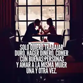 solo_quiero_trabajar_duro_hacer_dinero_comer_con_buenas_personas_y_amar_a_la_misma_mujer_una_y_otra_vez