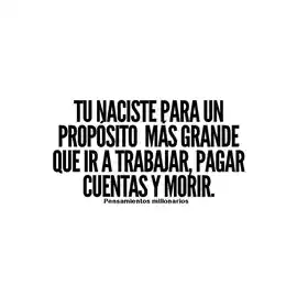 tu_naciste_para_un_proposito_mas_grande_que_ir_a_trabajar_pagar_cuentas_y_morir