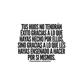 tus_hijos_no_tendran_exito_gracias_a_lo_que_hayas_hecho_por_ellos_sino_gracias_a_lo_que_les_hayas_ensenado_a_hacer_por_si_mismos