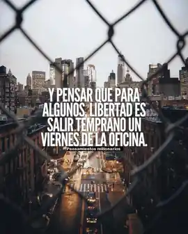 y_pensar_que_para_algunos_libertad_es_salir_temprano_un_viernes_de_la_oficina