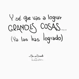 y_se_que_vas_a_lograr_grandes_cosas_ya_las_has_logrado