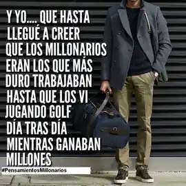 y_yo_que_hasta_llegue_a_creer_que_los_millonarios_eran_los_que_mas_duro_trabajaban_hasta_que_los_vi_jugando_golf_dia_tras_dia_mientras_ganaban_millones