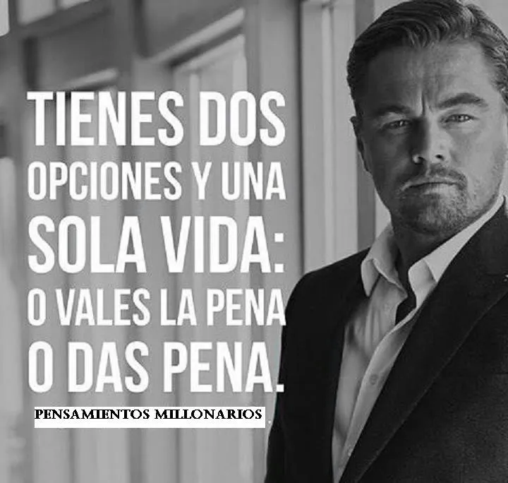 Tienes dos opciones y una sola vida o vales la pena o das pena.