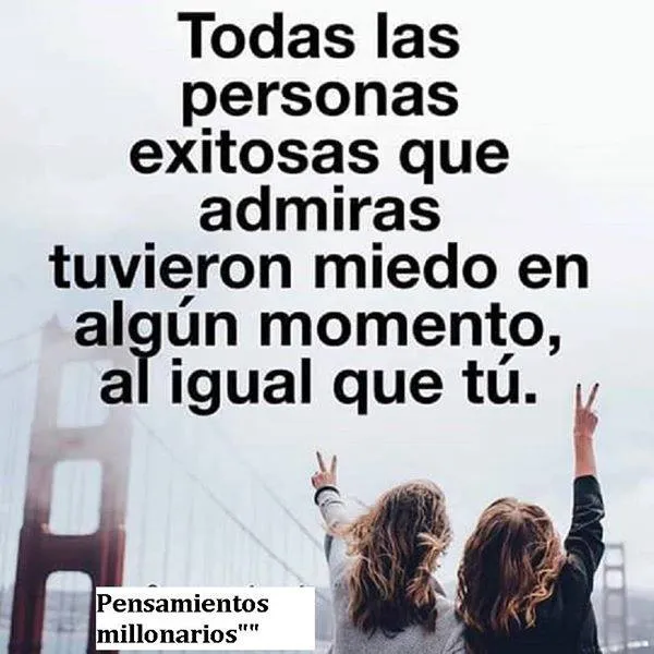 Todas las personas exitosas que admiras tuvieron miedo en algún momento.