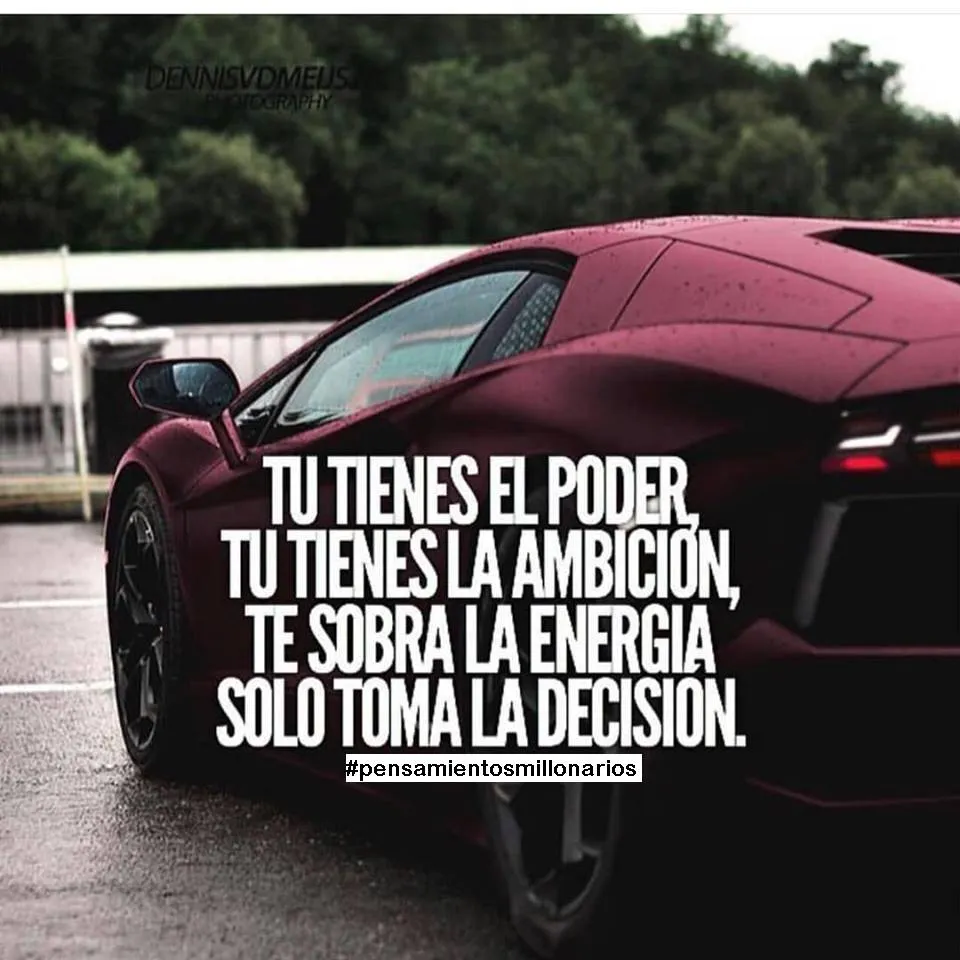 Tú tienes el poder, tú tienes la ambición, te sobra la energía.