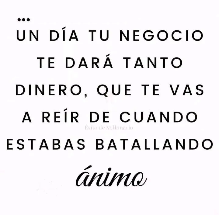 Un día tu negocio te dará tanto dinero. . .