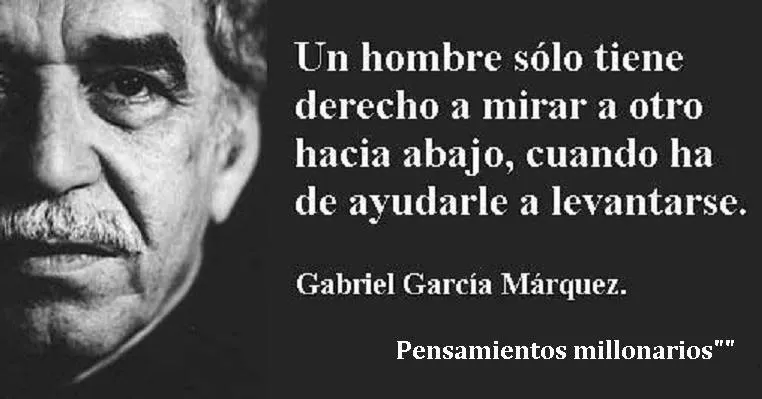 Un hombre solo tiene derecho a mirar a otro hacia abajo cuando ha de ayudarle a levantarse.