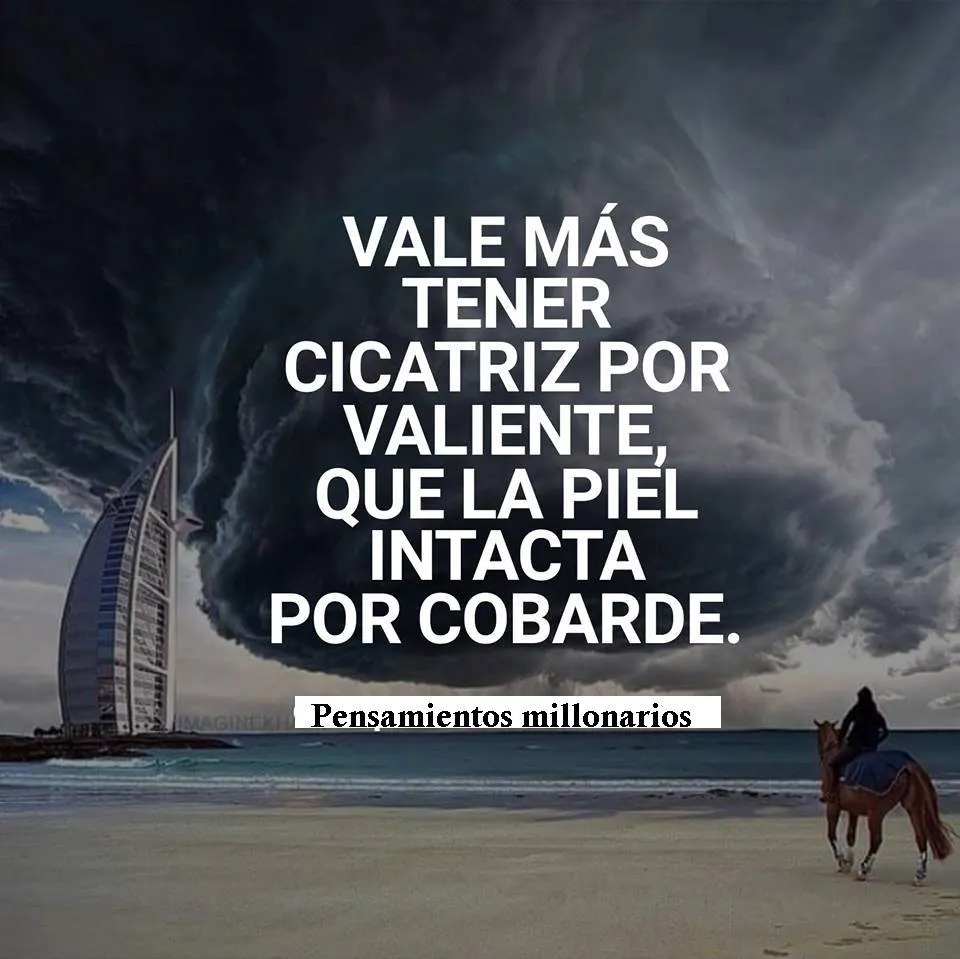 Es mejor tener una cicatriz por valiente que la piel intacta por cobarde.