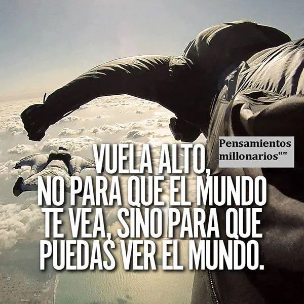 Vuela alto, no para que el mundo te vea, sino para que puedas ver el mundo.