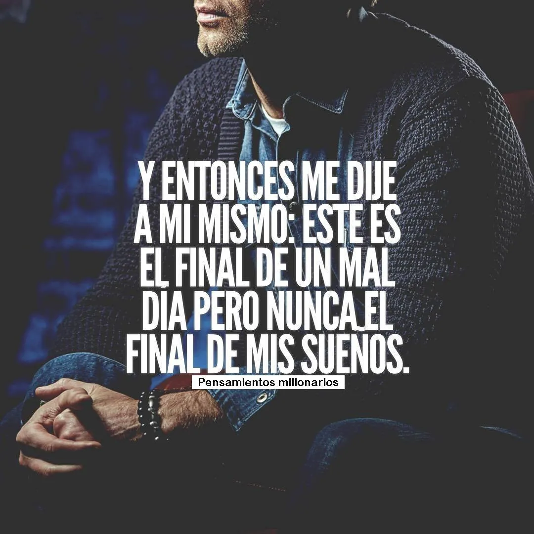 Y entonces me dije a mi mismo este es el final de un mal día pero nunca el final de mis sueños.