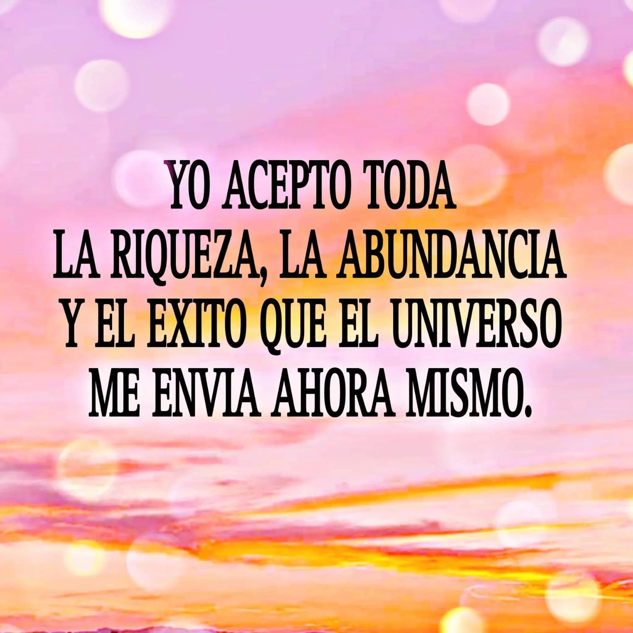 Yo acepto toda la riqueza, la abundancia y el éxito que el universo me envía ahora mismo.