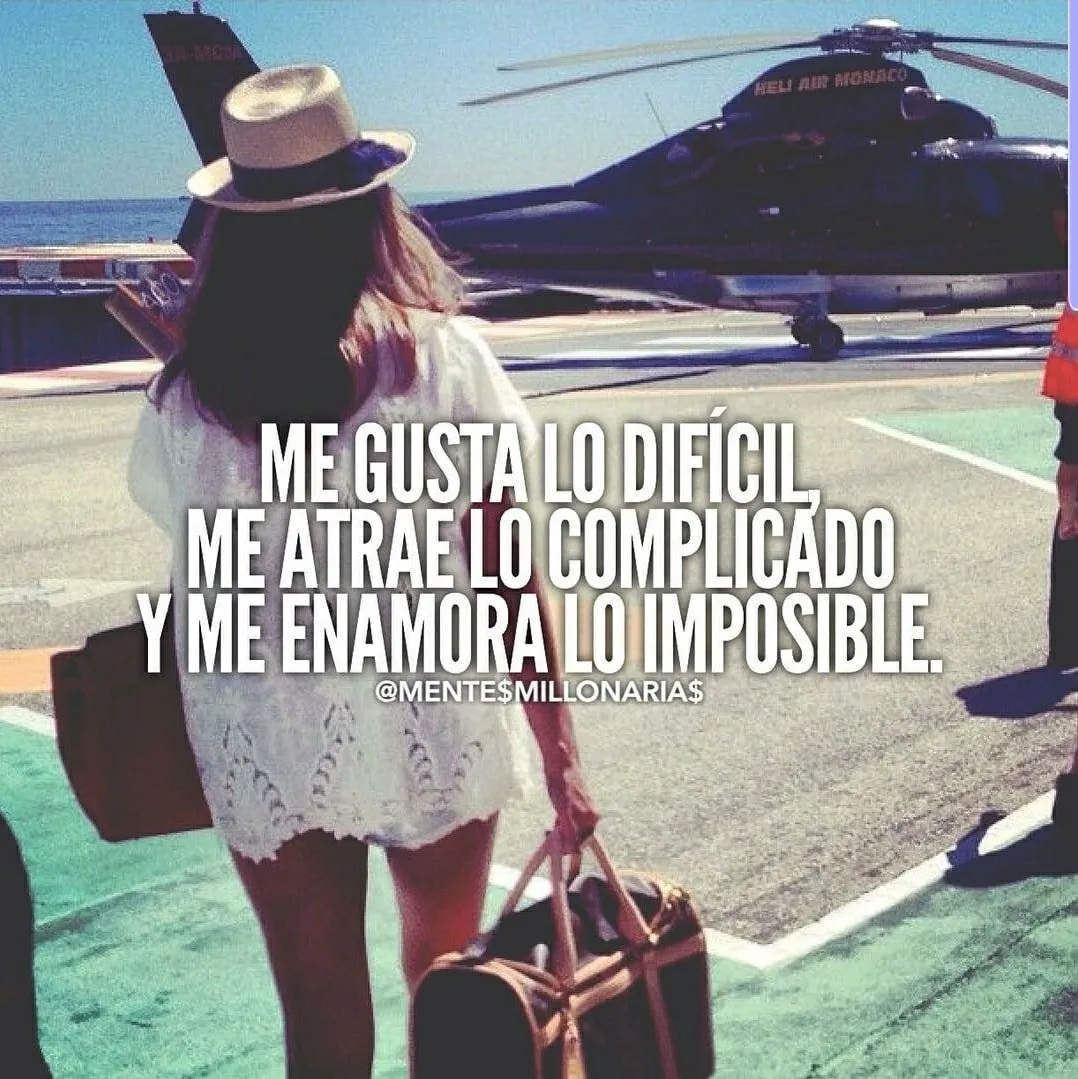 Me gusta lo difícil, me atrae lo complicado y me enamora lo imposible.