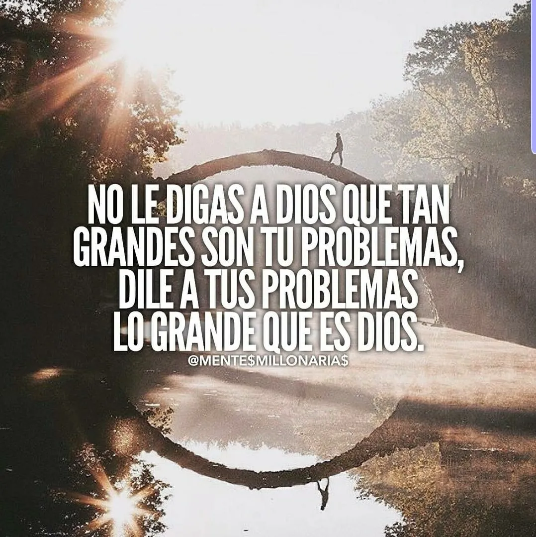 No le digas a dios que tan grandes son tus problemas.