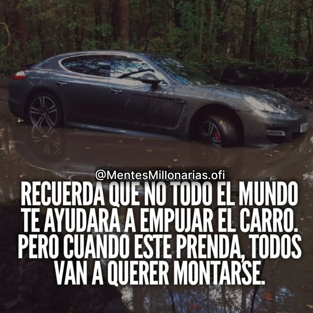 Recuerda que no todo el mundo te ayudará a empujar el carro.