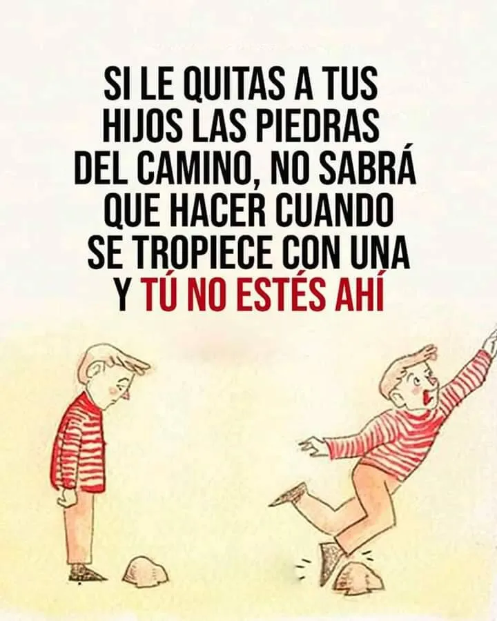 Si le quitas a tus hijos las piedras del camino, no sabrá qué hacer cuando se tropiece con una y tú no estés ahí.