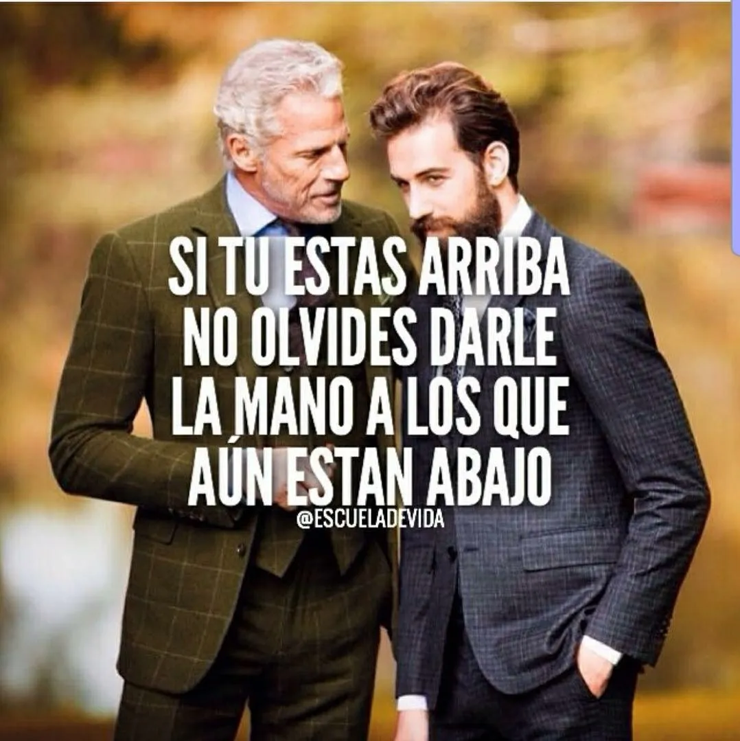 Si tú estás arriba no olvides darle la mano a los que aún están abajo.