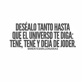 desealo_tanto_hasta_que_el_universo_te_diga_tene_tene_y_deja_de_joder_1
