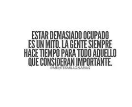 estar_demasiado_ocupado_es_un_mito_la_gente_siempre_hace_tiempo_para_todo_aquello_que_consideran_importante
