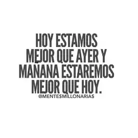 hoy_estamos_mejor_que_ayer_y_manana_estaremos_mejor_que_hoy