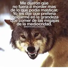 me_dijeron_que_no_fuera_a_morder_mas_de_lo_que_podia_masticar_yo_les_dije_que_preferia_ahogarme_en_la_grandeza_que_comer_de_las_migajas_de_la_mediocridad