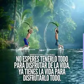 no_esperes_tenerlo_todo_para_disfrutar_de_la_vida_ya_tienes_la_vida_para_disfrutarlo_todo
