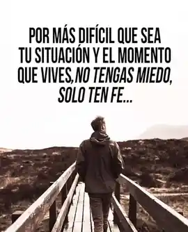 por_mas_dificil_que_sea_tu_situacion_y_el_momento_que_vives_no_tengas_miedo_solo_ten_fe
