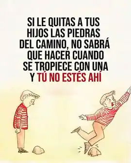 si_le_quitas_a_tus_hijos_las_piedras_del_camino_no_sabra_que_hacer_cuando_se_tropiece_con_una_y_tu_no_estes_ahi