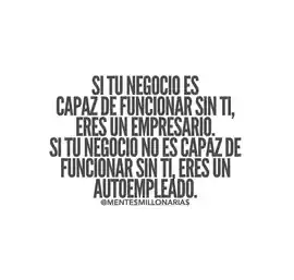 si_tu_negocio_es_capaz_de_funcionar_sin_ti_eres_un_empresario_si_tu_negocio_no_es_capaz_de_funcionar_sin_ti_eres_un_autoempleado