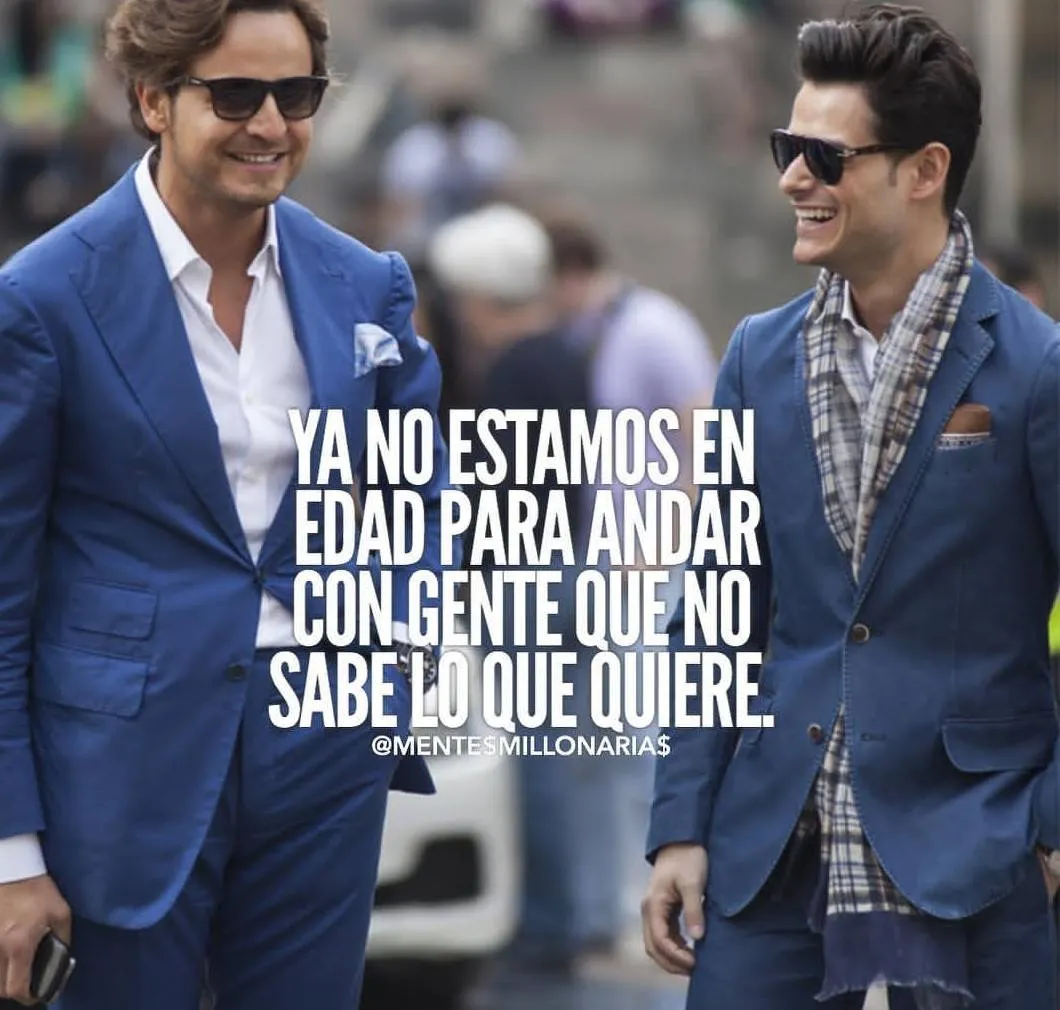 Ya no estamos en edad para andar con gente que no sabe lo que quiere.
