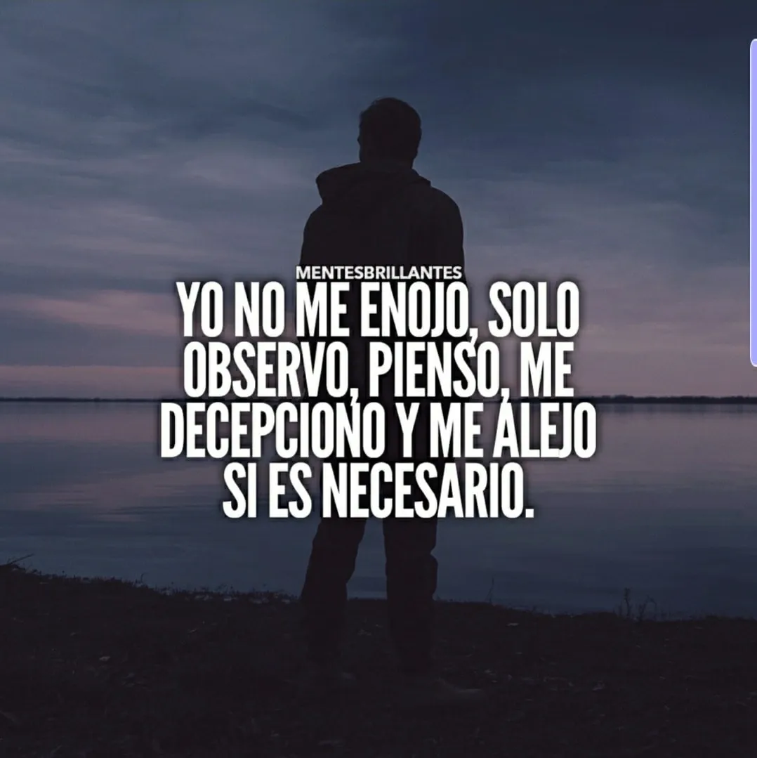Yo no me enojo, solo observo, pienso, me decepciono y me alejo si es necesario.