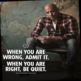When you are wrong, admit it. When you are right, be quiet